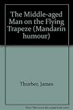 The middle-aged man on the flying trapeze : a collection of short pieces, mainly humorous but with a few kind of sad ones mixed in
