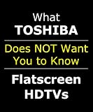 EXPOSED: What TOSHIBA Doesn’t Want You to Know About Their LCD LED Flatscreen HDTV (Includes 24 32 40 46 65 inch 1080p 60hz 120hz TV Internet)