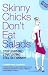 Skinny Chicks Don't Eat Salads: Stop Starving, Start Eating ... Still Get Skinny!