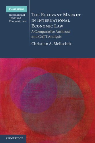The Relevant Market in International Economic Law: A Comparative Antitrust and GATT Analysis (Cambridge International Trade and Economic Law)