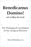 Benedicamus Domino! =: Let us bless the Lord! : the theological foundations of the liturgical renewal