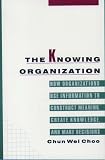 The Knowing Organization: How Organizations Use Information to Construct Meaning, Create Knowledge, and Make Decisions