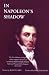In Napoleon's Shadow: Being the First English Language Edition of the Complete Memoirs of Louis-Joseph Marchand, Valet and Friend of the Emperor, 1811-1821