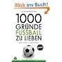 1000 Gr�nde Fu�ball zu lieben: Legenden, Emotionen, unvergessene Momente