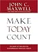 Make Today Count: The Secret of Your Success Is Determined by Your Daily Agenda by John C. Maxwell