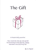 The Gift: A simple daily practice - Your essential step-by-step guide to attracting a free flowing, happy, abundant and fulfilling life.
