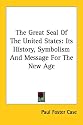 The Great Seal Of The United States: Its History, Symbolism And Message For The New Age