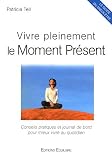 Vivre pleinement le Moment Pr�sent : Conseils pratiques et journal de bord pour mieux vivre au quotidien
