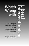 What's wrong with liberal interventionism : the dangers and delusions of the interventionist doctrine