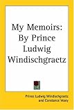 My Memoirs: By Prince Ludwig Windischgraetz