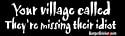 Your village called- They're missing their idiot. - funny bumper stickers (Medium 10x2.8 in.)