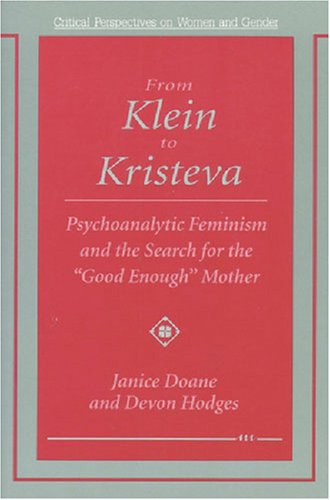 From Klein to Kristeva: Psychoanalytic Feminism and the Search for the Good Enough Mother (Critical Perspectives on Women and Gender)
