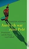 Auch ich war einst Pele - Prominente und ihr Traum vom Fussball - Torsten K&ouml;rner
