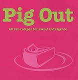 Food and Drink : Pig Out: 60 Fab Recipes for Sweet Indulgence (Cookery)