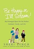 Pe Habby or I'll Scream!: My Deranged Quest for the Berfect Huspand, Family, and Life