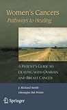 Womens Cancers: Pathways to Healing: A Patients Guide to Dealing with Ovarian and Breast Cancer Womens Cancers: Pathways to Healing: A Patients Guide to Dealing with Ovarian and Breast Cancer