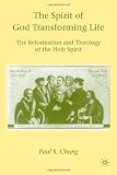 The Spirit of God Transforming Life: The Reformation and Theology of the Holy Spirit