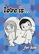 Love is...: For Him