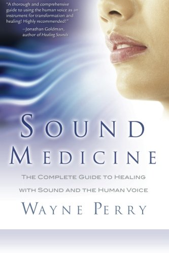Sound Medicine: The Complete Guide to Healing with Sound and the Human Voice