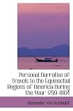 Personal Narrative of Travels to the Equinoctial Regions of America  During the Year 1799-1804: Personal Narrative of Travels