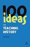 100 Ideas for Teaching History (Continuum One Hundreds)