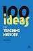 100 Ideas for Teaching History (Continuum One Hundreds)