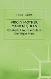 Virgin mother, maiden queen : Elizabeth I and the cult of the Virgin Mary