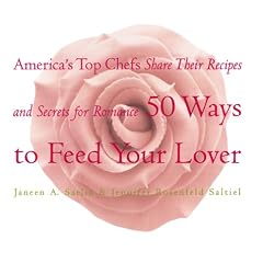 Fifty Ways to Feed Your Lover: America's Top Chefs Share Their Recipes And Secrets For Romance