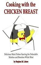 Cooking With Chicken Breast: Delicious Main Dishes Starring the Delectable Skinless and Boneless White Meat