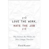 Love the Work, Hate the Job: Why America's Best Workers Are Unhappier Than Ever