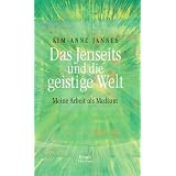 Das Jenseits und die geistige Welt: Meine Arbeit als Mediumvon "Kim-Anne Jannes"