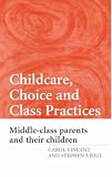 Childcare, Choice, and Class Practices: Middle-Class Parents and Their Children