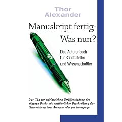 Manuskript fertig - Was nun? - Das Autorenbuch f�r Schriftsteller & Wissenschaftler. Der Weg zur erfolgreichen Ver�ffentlichkeiten des eigenen Buchs mit ausf�hrlicher Beschreibung der Vermarktung �ber Amazon oder per Homepage