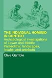 The Hominid Individual in Context: Archaeological Investigations of Lower and Middle Palaeolithic landscapes, locales and artefacts