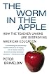 The Worm in the Apple : How the Teacher Unions Are Destroying American Education