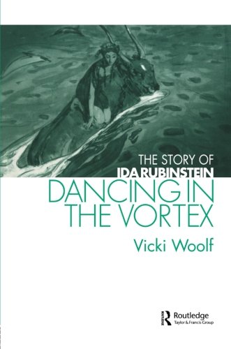 Dancing in the Vortex: The Story of Ida Rubinstein (Choreography and Dance Studies Series)