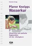 Pfarrer Kneipps Wasserkur: K&ouml;rperliche und seelische Regeneration mit der "Kneippkur" - Sebastian Kneipp