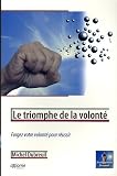 Le triomphe de la volont� : Forgez votre volont� pour r�ussir
