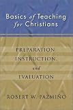 Basics of Teaching for Christians: Preparation, Instruction, Evaluation