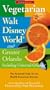 Vegetarian Walt Disney World and Greater Orlando, 2nd: The Essential Guide for the Health-Conscious Traveler