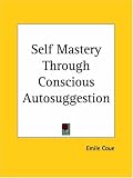 Self Mastery Through Conscious Autosuggestion