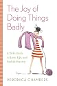 The Joy of Doing Things Badly: A Girl's Guide to Love, Life and Foolish Bravery