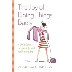 The Joy of Doing Things Badly: A Girl's Guide to Love, Life and Foolish Bravery