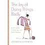 The Joy of Doing Things Badly: A Girl's Guide to Love, Life and Foolish Bravery