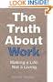 The Truth about Work: How to Make a Life, Not a Living