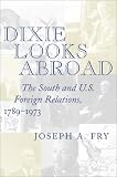 Dixie Looks Abroad: The South and U.S. Foreign Relations, 1789-1973 (History Book Club Selection)