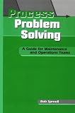 Process Problem Solving: A Guide for Maintenance and Operations Teams (Teach Employees Problem-Solving Tools and Techniques to Incr)