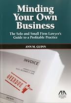Minding Your Own Business: The Solo and Small Firm Lawyer's Guide to a Profitable Practice