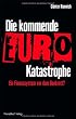 Die kommende Euro-Katastrophe: Ein Finanzsystem vor dem Bankrott?
