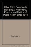 What price community medicine? : the philosophy, practice and politics of public health since 1919